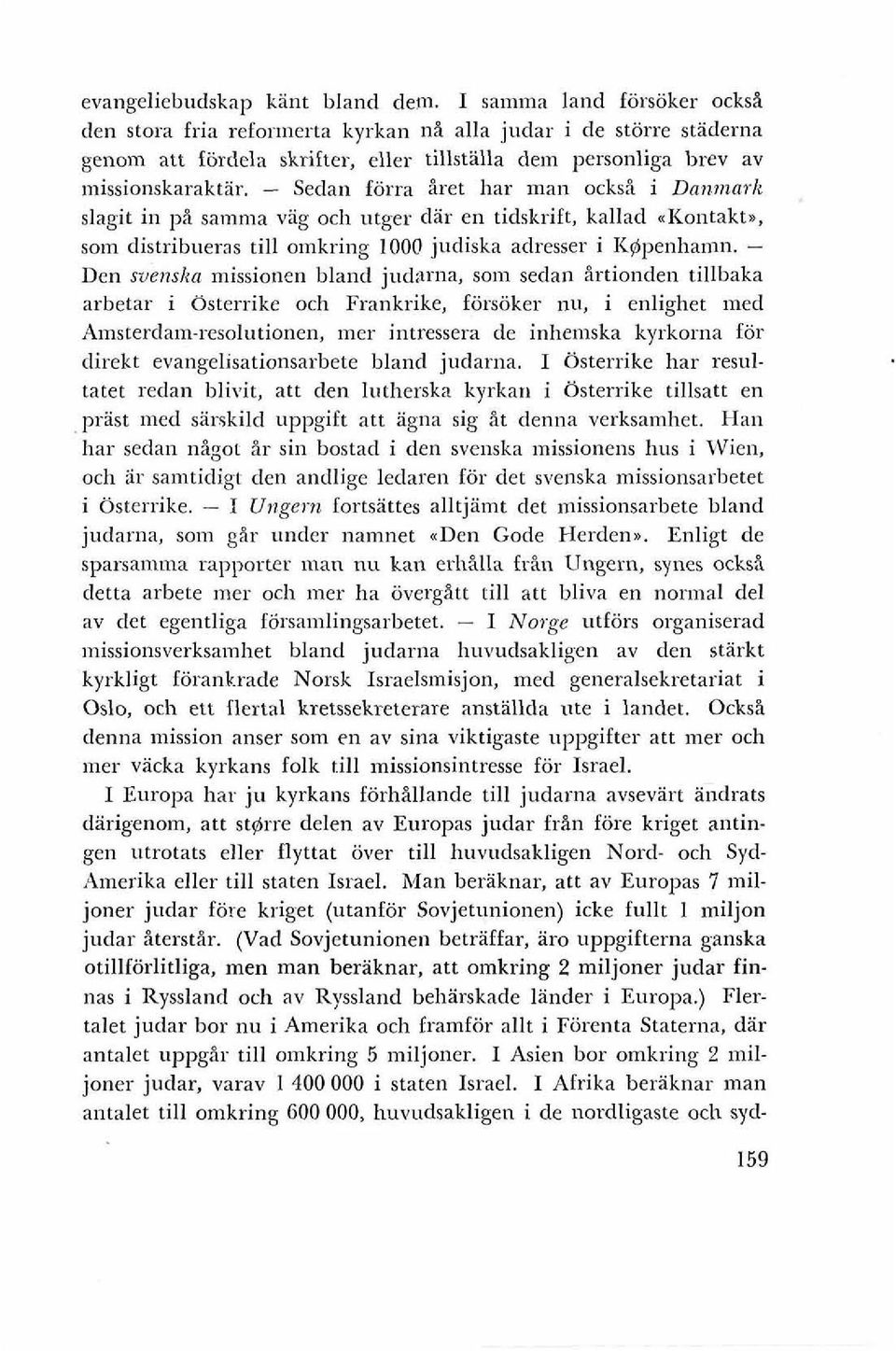 - Sedan forra Bret har man ocksi i Danmark slagit in pi samma vag och utger db en tidskrift, kallad ~Kontakt., som distribueras till omkring 1000 judiska adresser i K@penhamn.