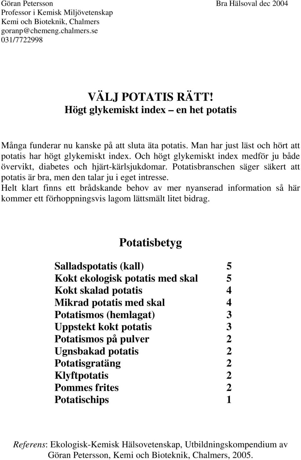 Och högt glykemiskt index medför ju både övervikt, diabetes och hjärt-kärlsjukdomar. Potatisbranschen säger säkert att potatis är bra, men den talar ju i eget intresse.