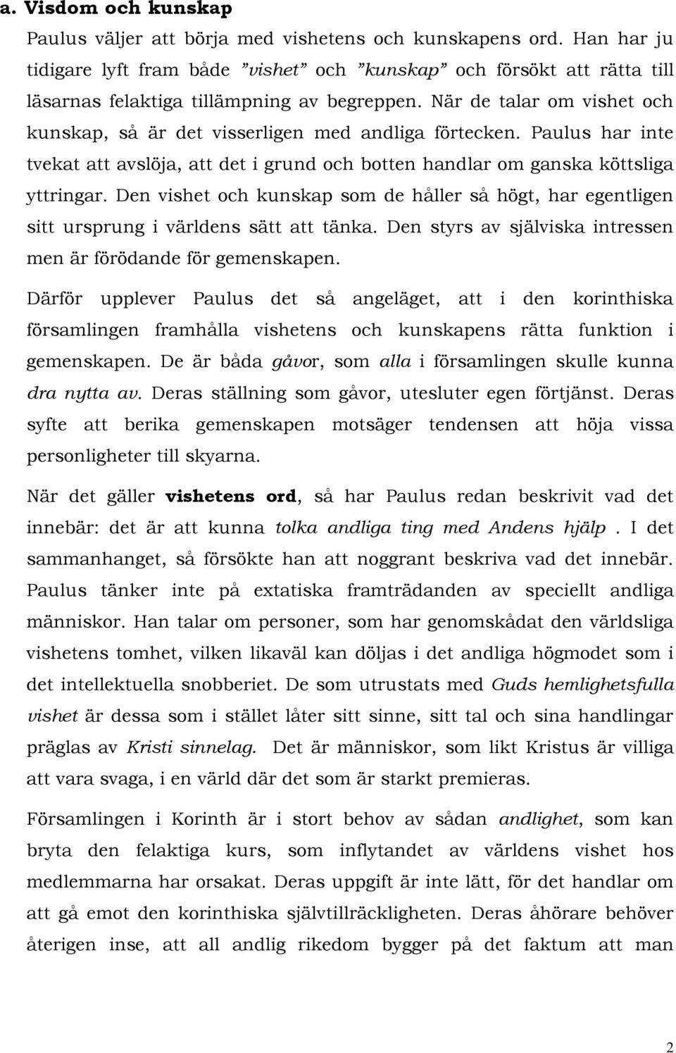 När de talar om vishet och kunskap, så är det visserligen med andliga förtecken. Paulus har inte tvekat att avslöja, att det i grund och botten handlar om ganska köttsliga yttringar.