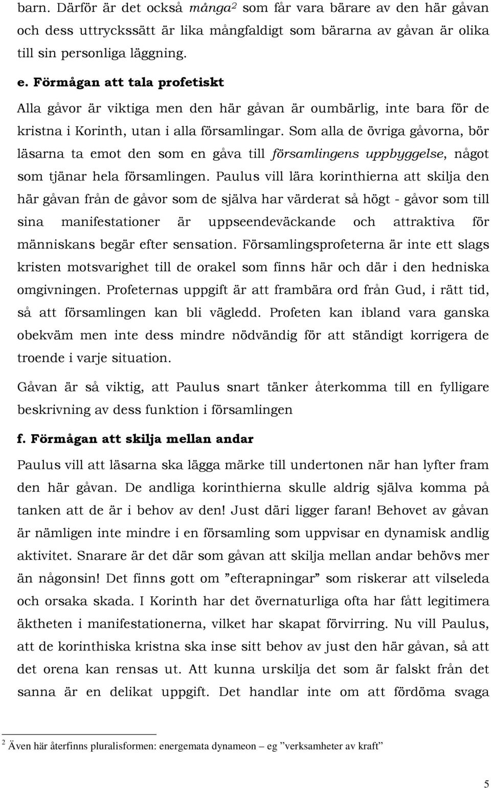 Som alla de övriga gåvorna, bör läsarna ta emot den som en gåva till församlingens uppbyggelse, något som tjänar hela församlingen.