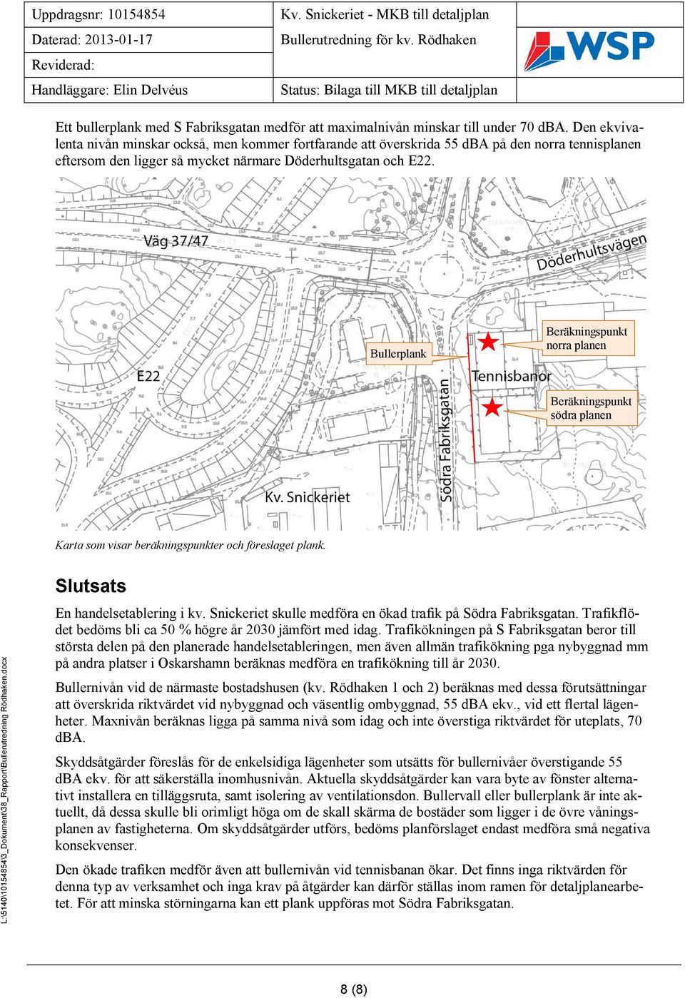 Bullerplank Beräkningspunkt norra planen Beräkningspunkt södra planen Karta som visar beräkningspunkter och föreslaget plank. Slutsats En handelsetablering i kv.