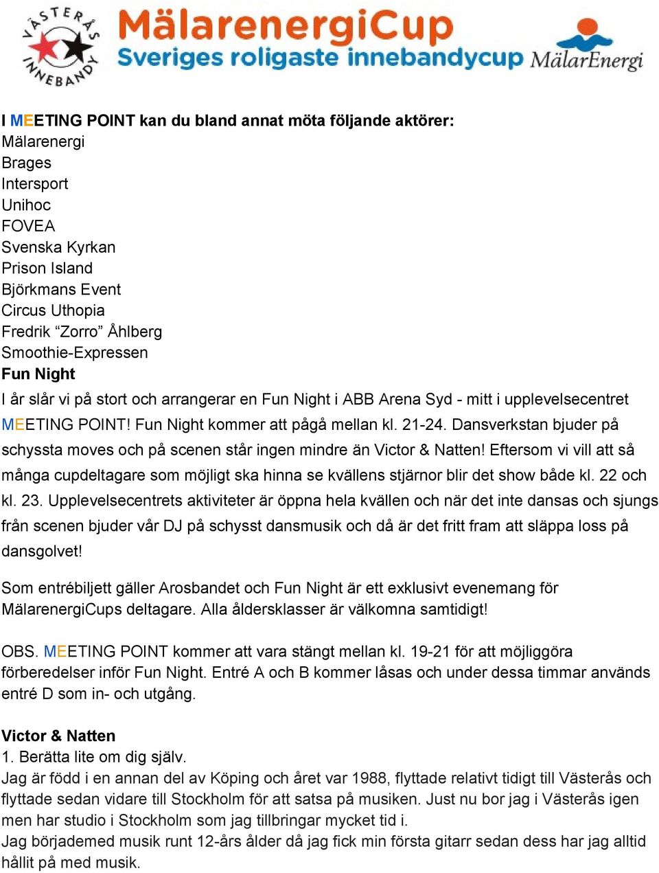 Dansverkstan bjuder på schyssta moves och på scenen står ingen mindre än Victor & Natten! Eftersom vi vill att så många cupdeltagare som möjligt ska hinna se kvällens stjärnor blir det show både kl.