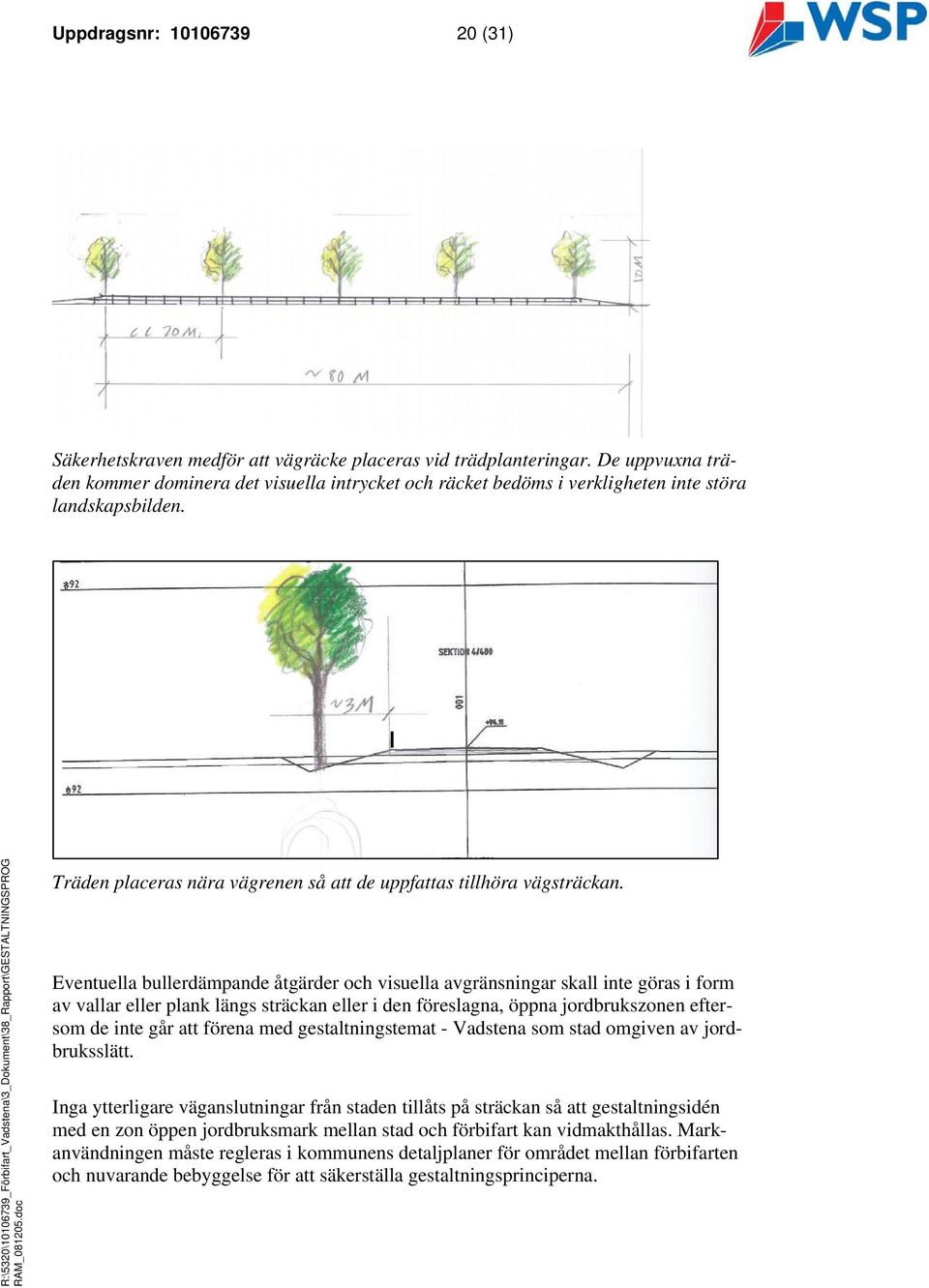 Eventuella bullerdämpande åtgärder och visuella avgränsningar skall inte göras i form av vallar eller plank längs sträckan eller i den föreslagna, öppna jordbrukszonen eftersom de inte går att förena