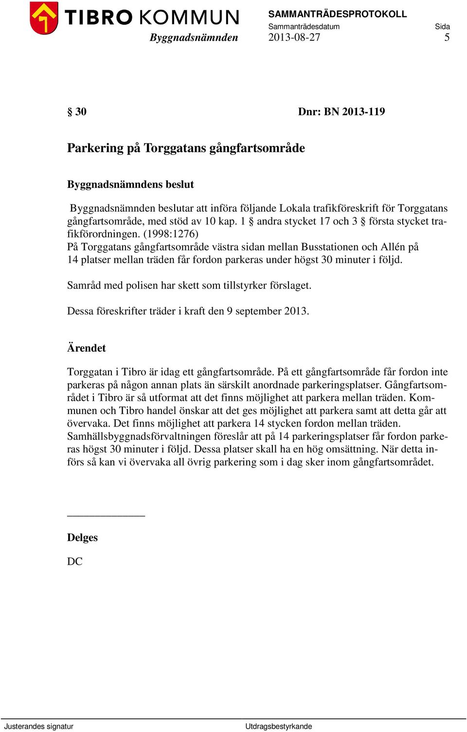 (1998:1276) På Torggatans gångfartsområde västra sidan mellan Busstationen och Allén på 14 platser mellan träden får fordon parkeras under högst 30 minuter i följd.