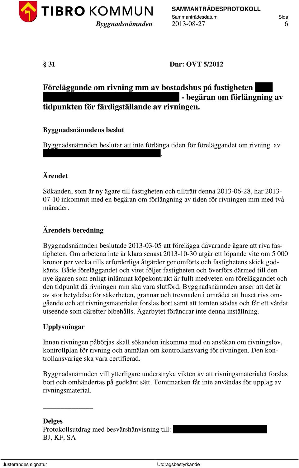 Sökanden, som är ny ägare till fastigheten och tillträtt denna 2013-06-28, har 2013-07-10 inkommit med en begäran om förlängning av tiden för rivningen mm med två månader.