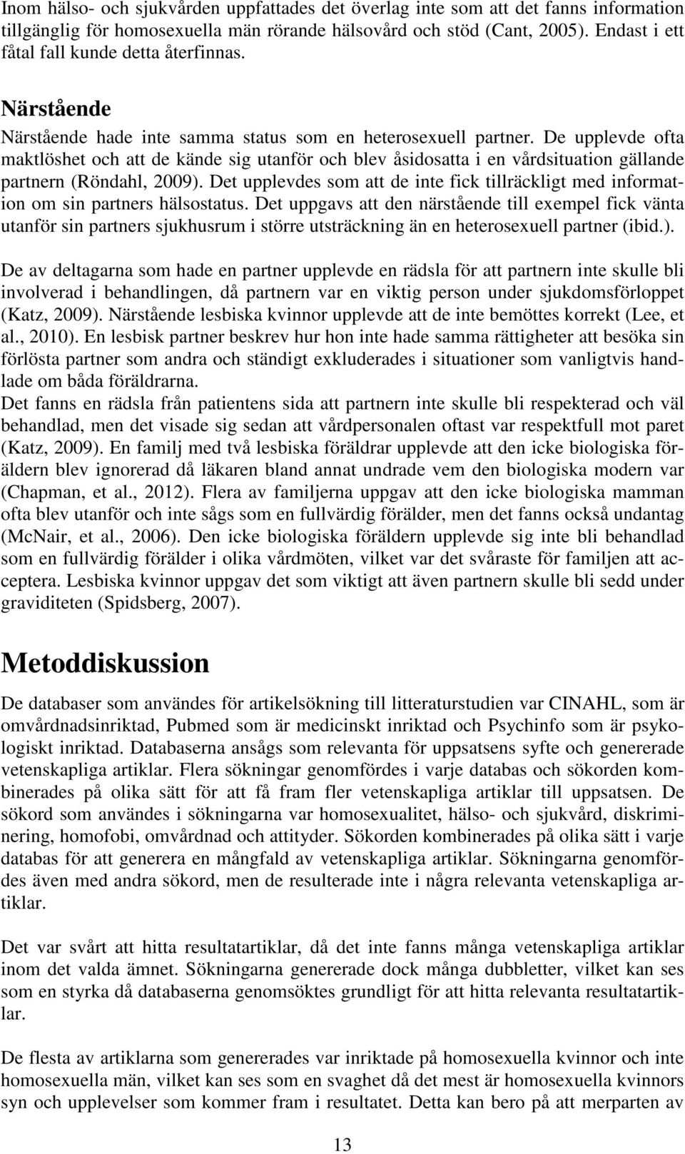 De upplevde ofta maktlöshet och att de kände sig utanför och blev åsidosatta i en vårdsituation gällande partnern (Röndahl, 2009).