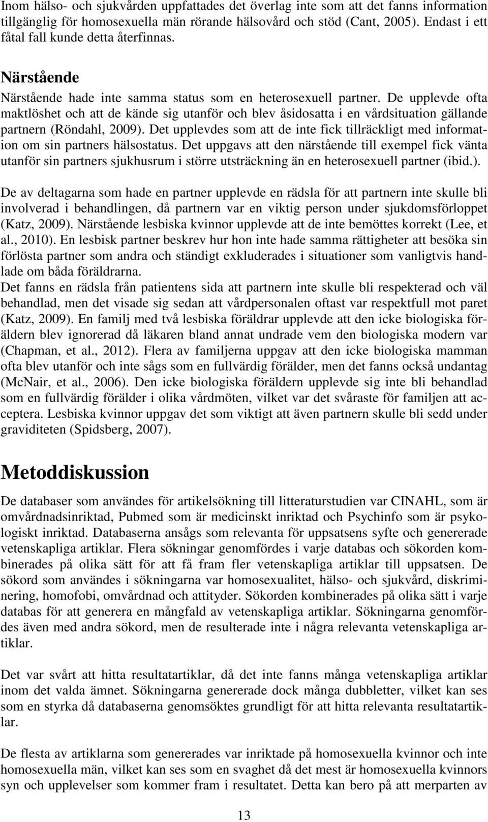 De upplevde ofta maktlöshet och att de kände sig utanför och blev åsidosatta i en vårdsituation gällande partnern (Röndahl, 2009).