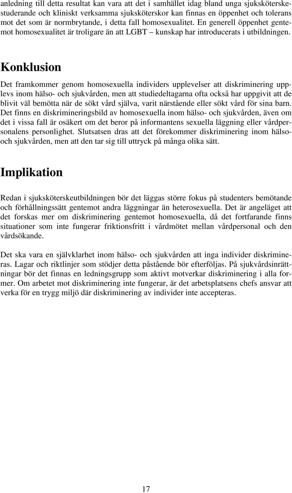 Konklusion Det framkommer genom homosexuella individers upplevelser att diskriminering upplevs inom hälso- och sjukvården, men att studiedeltagarna ofta också har uppgivit att de blivit väl bemötta