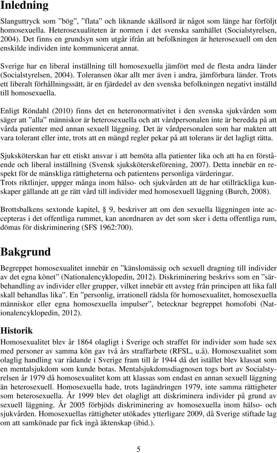 Sverige har en liberal inställning till homosexuella jämfört med de flesta andra länder (Socialstyrelsen, 2004). Toleransen ökar allt mer även i andra, jämförbara länder.