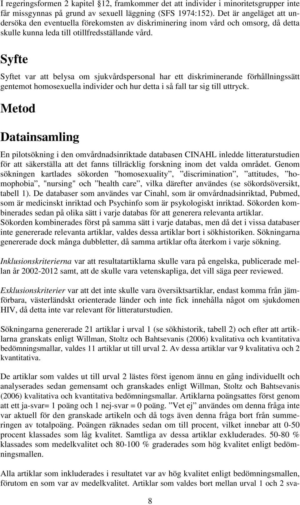 Syfte Syftet var att belysa om sjukvårdspersonal har ett diskriminerande förhållningssätt gentemot homosexuella individer och hur detta i så fall tar sig till uttryck.