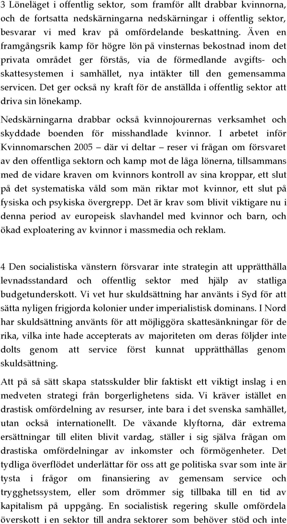 servicen. Det ger också ny kraft för de anställda i offentlig sektor att driva sin lönekamp. Nedskärningarna drabbar också kvinnojourernas verksamhet och skyddade boenden för misshandlade kvinnor.