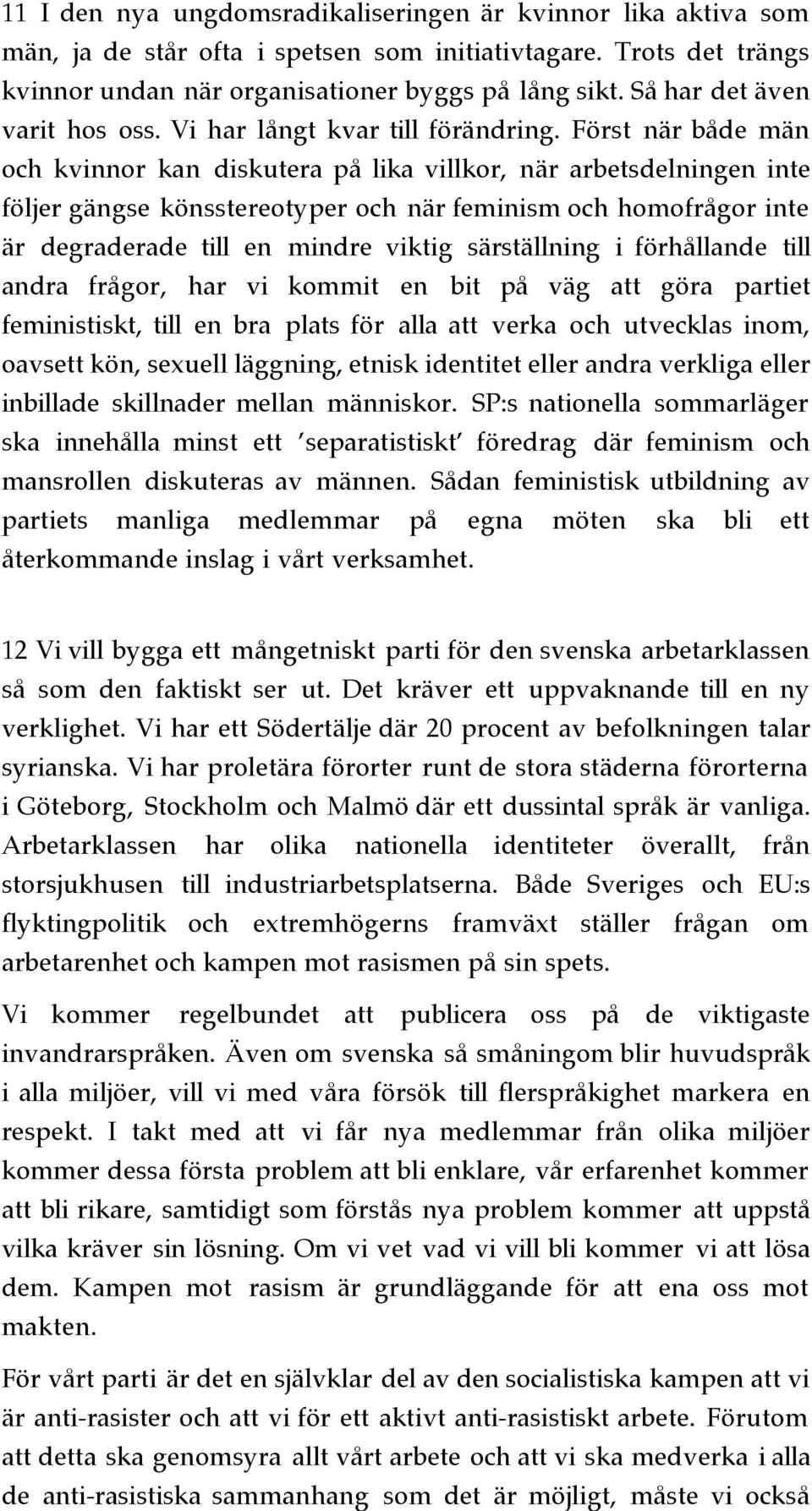 Först när både män och kvinnor kan diskutera på lika villkor, när arbetsdelningen inte följer gängse könsstereotyper och när feminism och homofrågor inte är degraderade till en mindre viktig