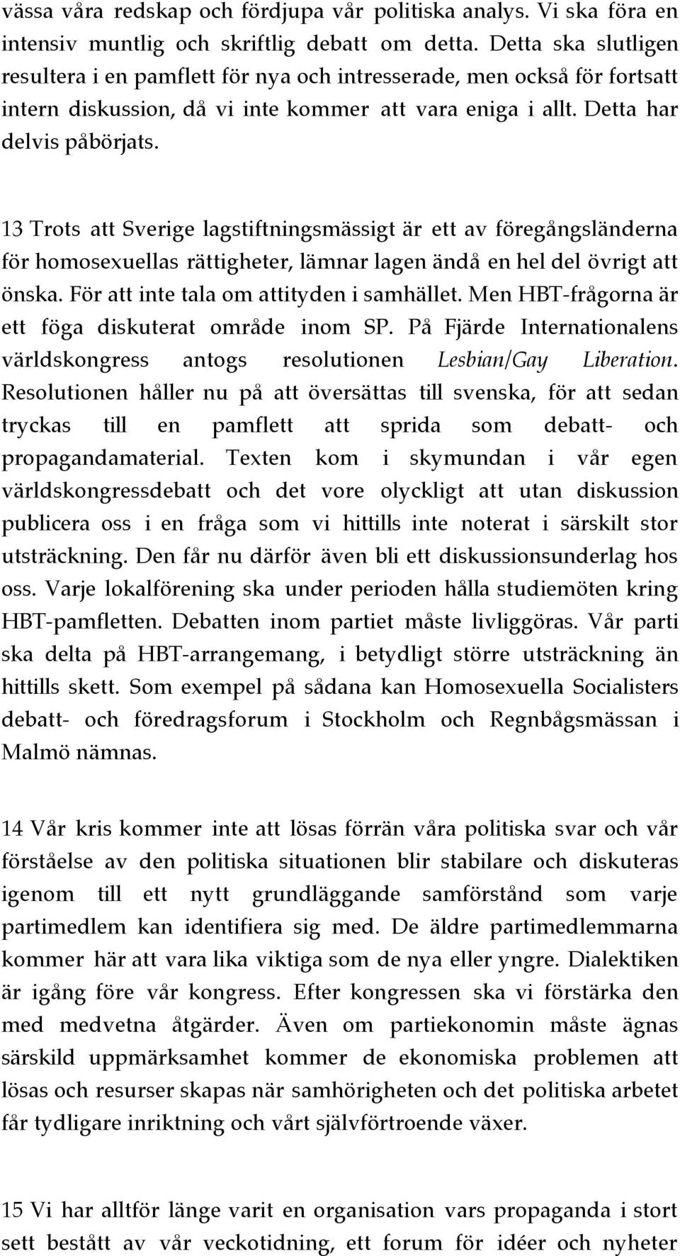 13 Trots att Sverige lagstiftningsmässigt är ett av föregångsländerna för homosexuellas rättigheter, lämnar lagen ändå en hel del övrigt att önska. För att inte tala om attityden i samhället.