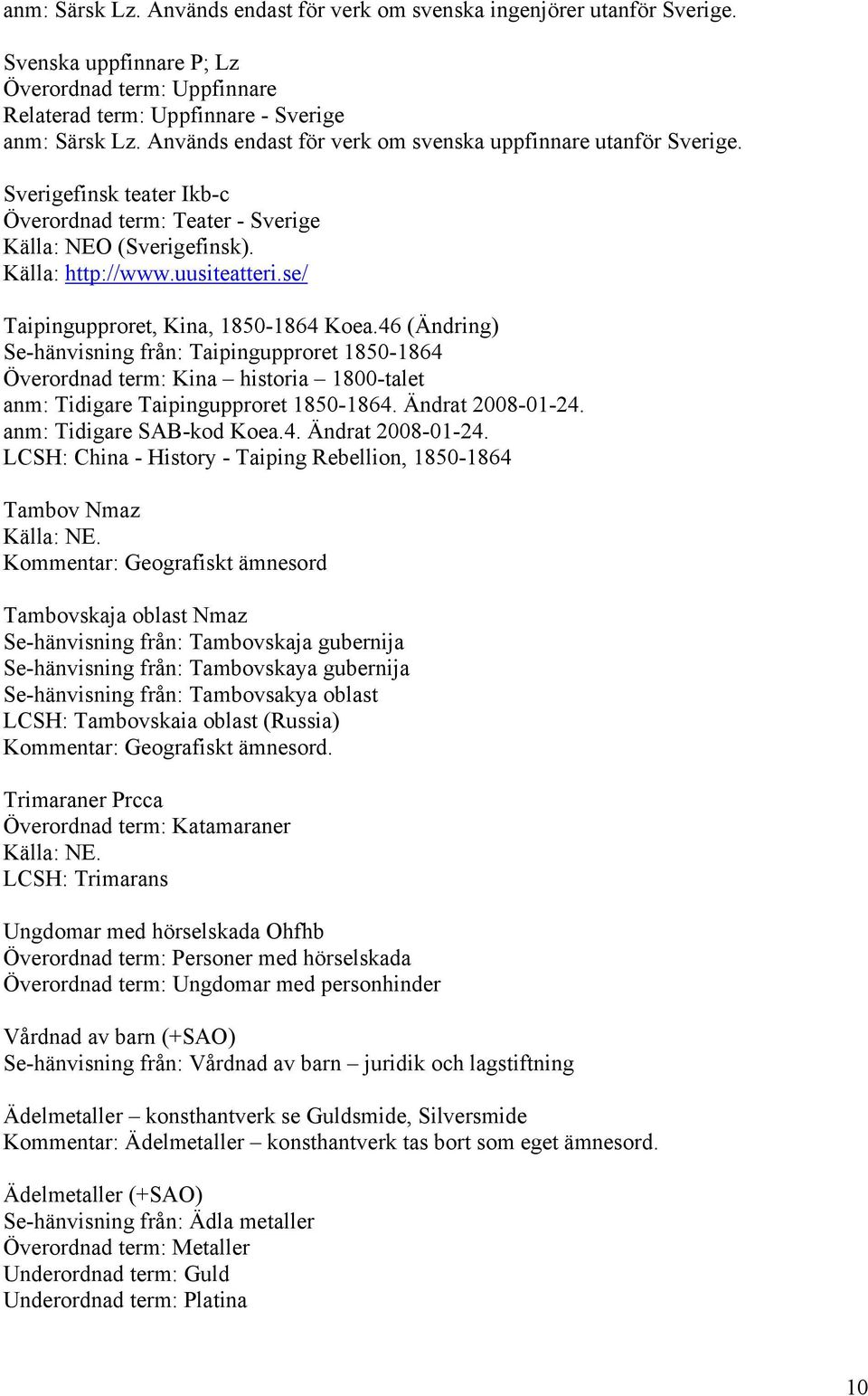 se/ Taipingupproret, Kina, 1850-1864 Koea.46 (Ändring) Se-hänvisning från: Taipingupproret 1850-1864 Överordnad term: Kina historia 1800-talet anm: Tidigare Taipingupproret 1850-1864.