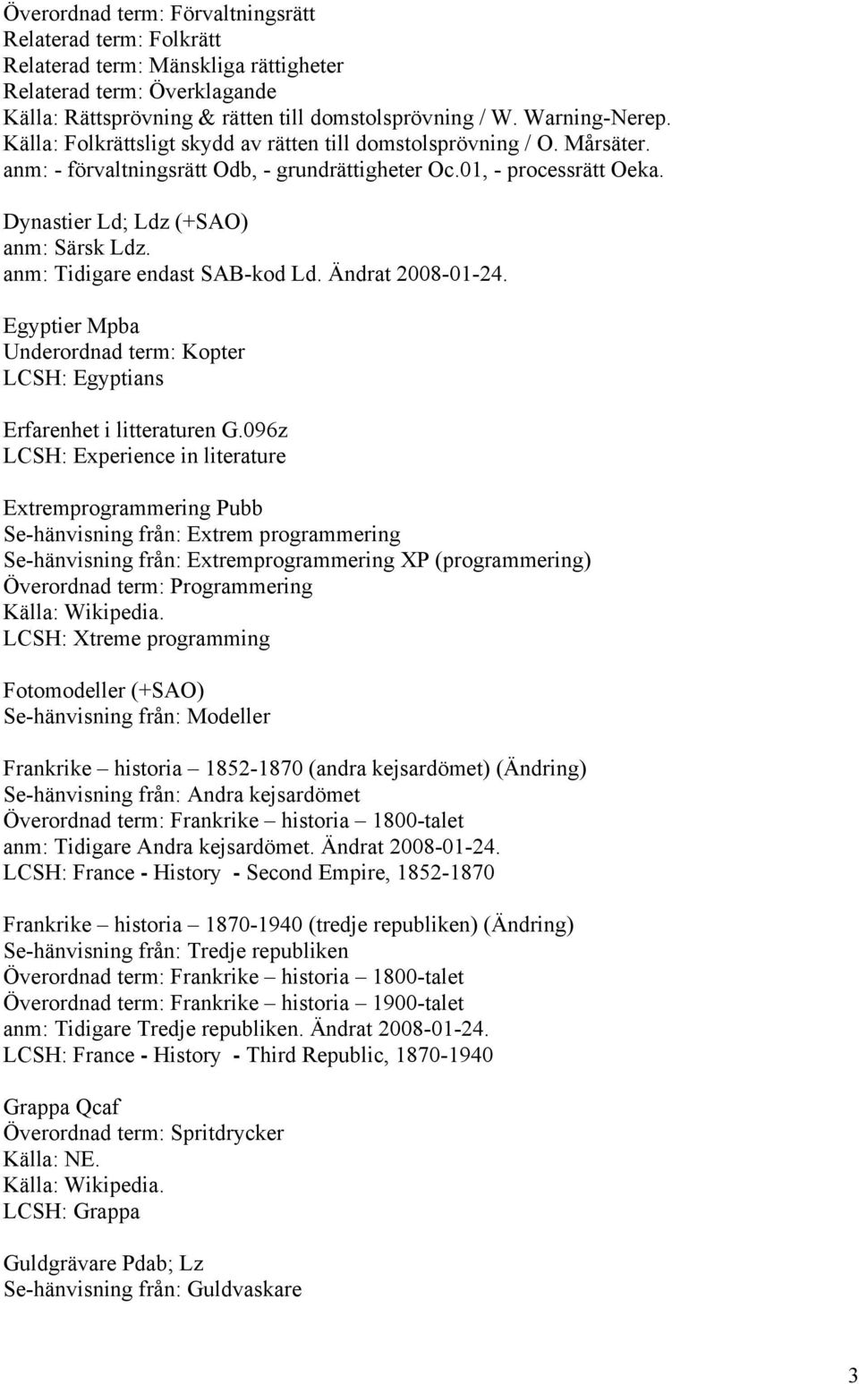 anm: Tidigare endast SAB-kod Ld. Ändrat 2008-01-24. Egyptier Mpba Underordnad term: Kopter LCSH: Egyptians Erfarenhet i litteraturen G.