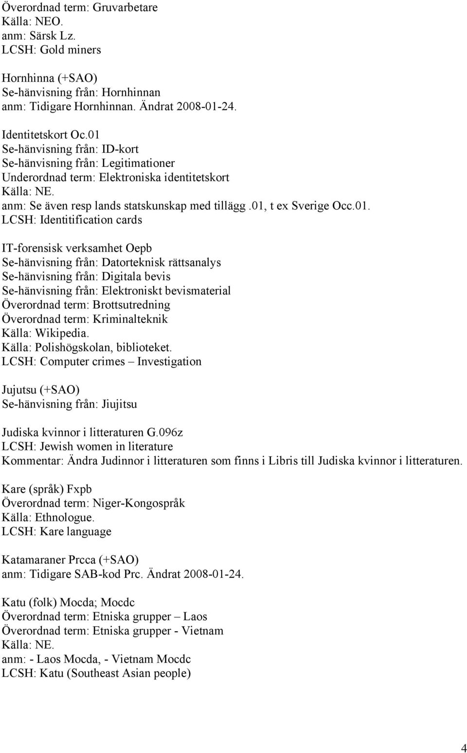 Identitification cards IT-forensisk verksamhet Oepb Se-hänvisning från: Datorteknisk rättsanalys Se-hänvisning från: Digitala bevis Se-hänvisning från: Elektroniskt bevismaterial Överordnad term: