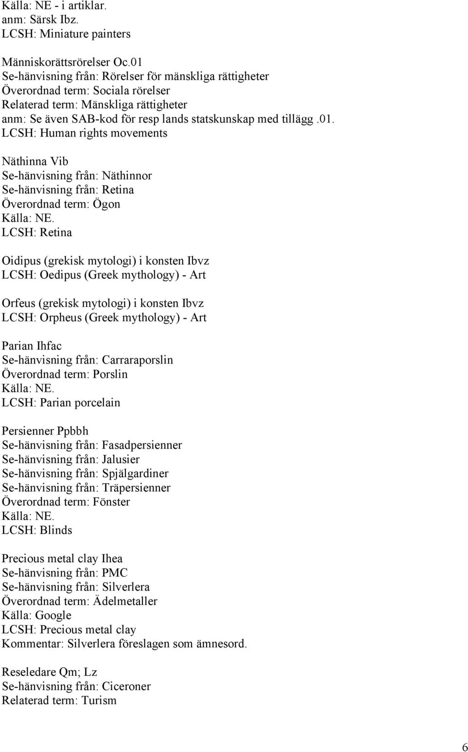 LCSH: Human rights movements Näthinna Vib Se-hänvisning från: Näthinnor Se-hänvisning från: Retina Överordnad term: Ögon LCSH: Retina Oidipus (grekisk mytologi) i konsten Ibvz LCSH: Oedipus (Greek