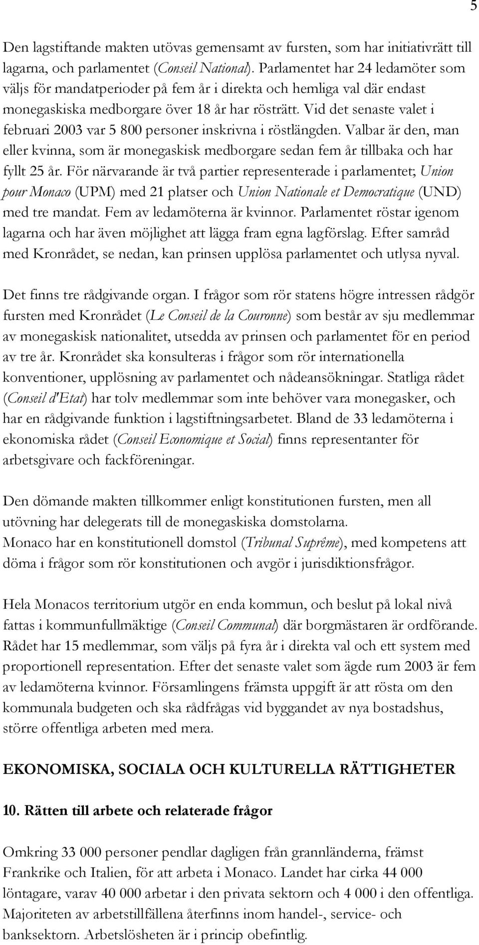 Vid det senaste valet i februari 2003 var 5 800 personer inskrivna i röstlängden. Valbar är den, man eller kvinna, som är monegaskisk medborgare sedan fem år tillbaka och har fyllt 25 år.