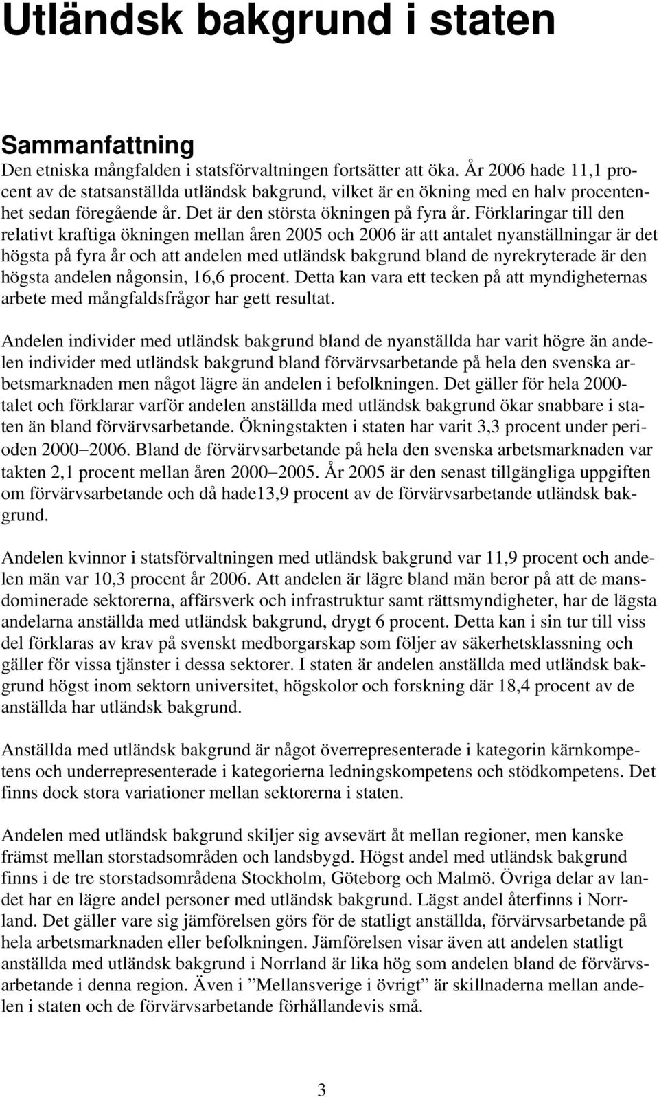 Förklaringar till den relativt kraftiga ökningen mellan åren 2005 och 2006 är att antalet nyanställningar är det högsta på fyra år och att andelen med utländsk bakgrund bland de nyrekryterade är den