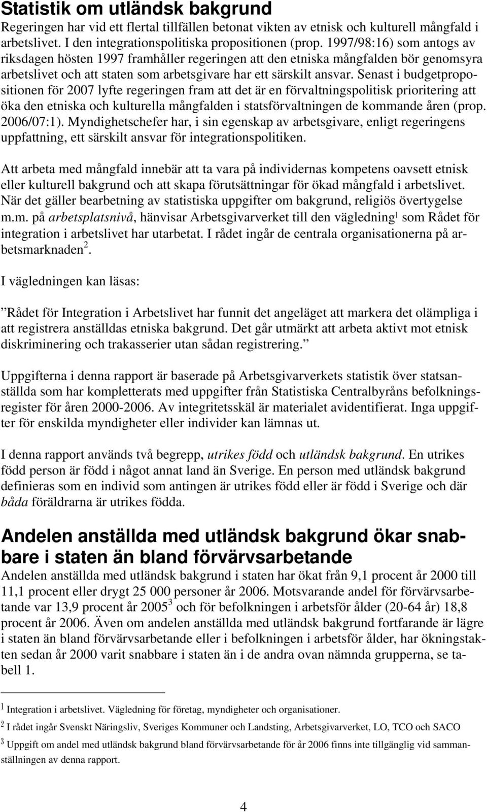 Senast i budgetpropositionen för 2007 lyfte regeringen fram att det är en förvaltningspolitisk prioritering att öka den etniska och kulturella mångfalden i statsförvaltningen de kommande åren (prop.