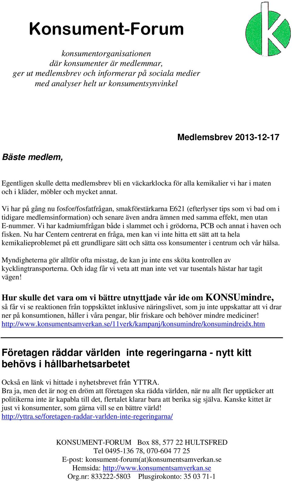 Vi har på gång nu fosfor/fosfatfrågan, smakförstärkarna E621 (efterlyser tips som vi bad om i tidigare medlemsinformation) och senare även andra ämnen med samma effekt, men utan E-nummer.