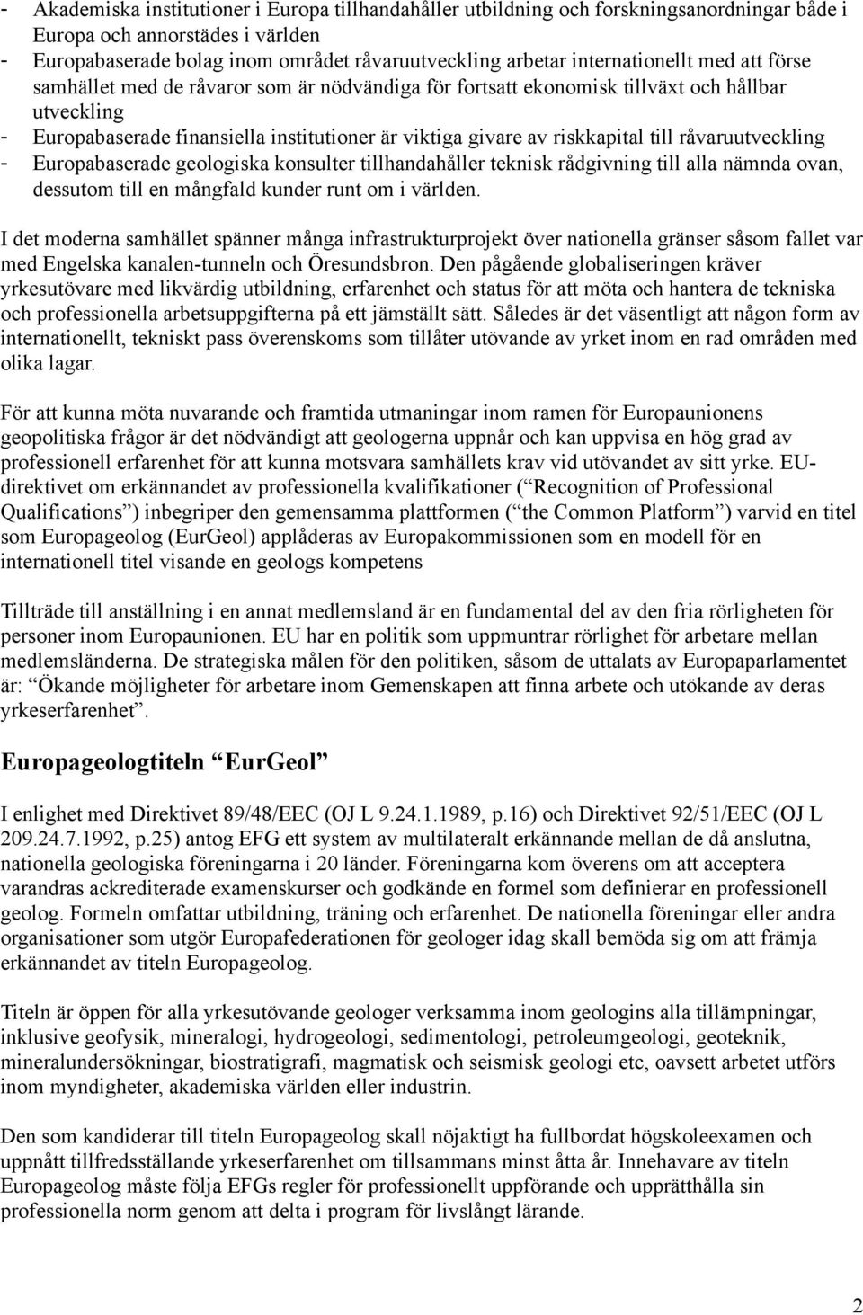 riskkapital till råvaruutveckling - Europabaserade geologiska konsulter tillhandahåller teknisk rådgivning till alla nämnda ovan, dessutom till en mångfald kunder runt om i världen.