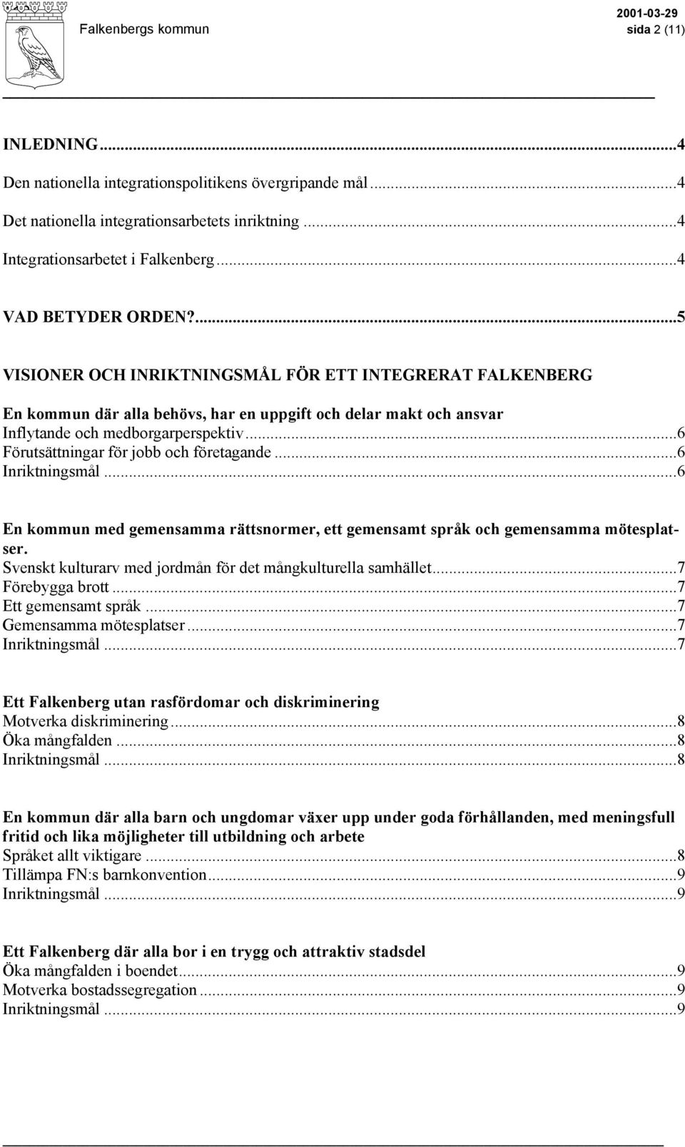 ...5 VISIONER OCH INRIKTNINGSMÅL FÖR ETT INTEGRERAT FALKENBERG En kommun där alla behövs, har en uppgift och delar makt och ansvar Inflytande och medborgarperspektiv.