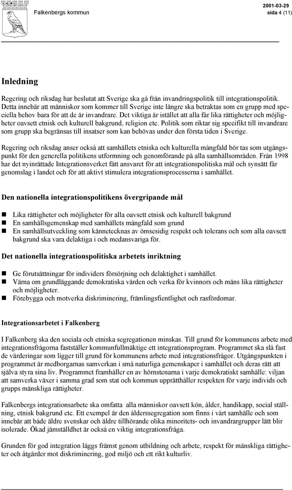 Det viktiga är istället att alla får lika rättigheter och möjligheter oavsett etnisk och kulturell bakgrund, religion etc.