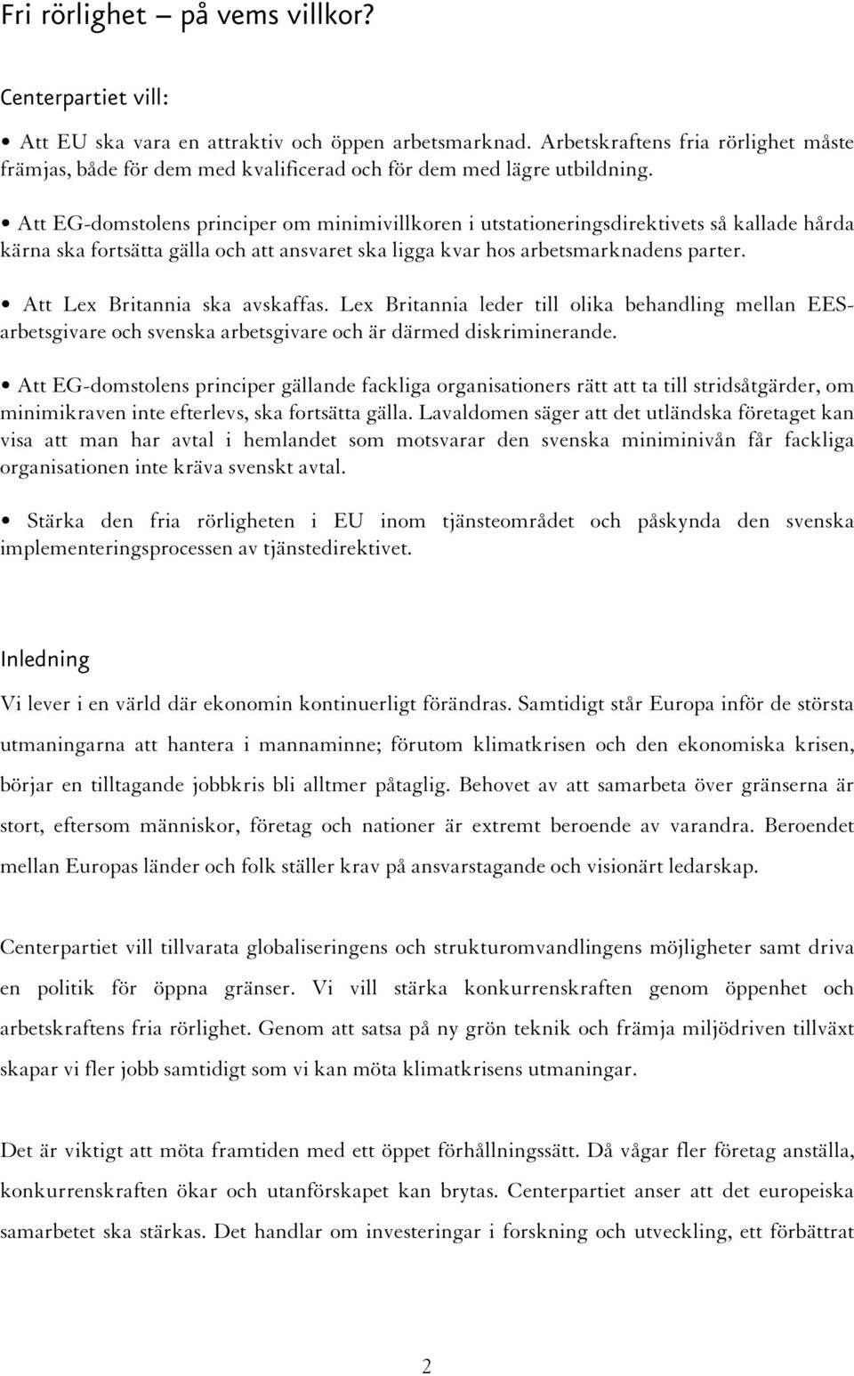 Att EG-domstolens principer om minimivillkoren i utstationeringsdirektivets så kallade hårda kärna ska fortsätta gälla och att ansvaret ska ligga kvar hos arbetsmarknadens parter.