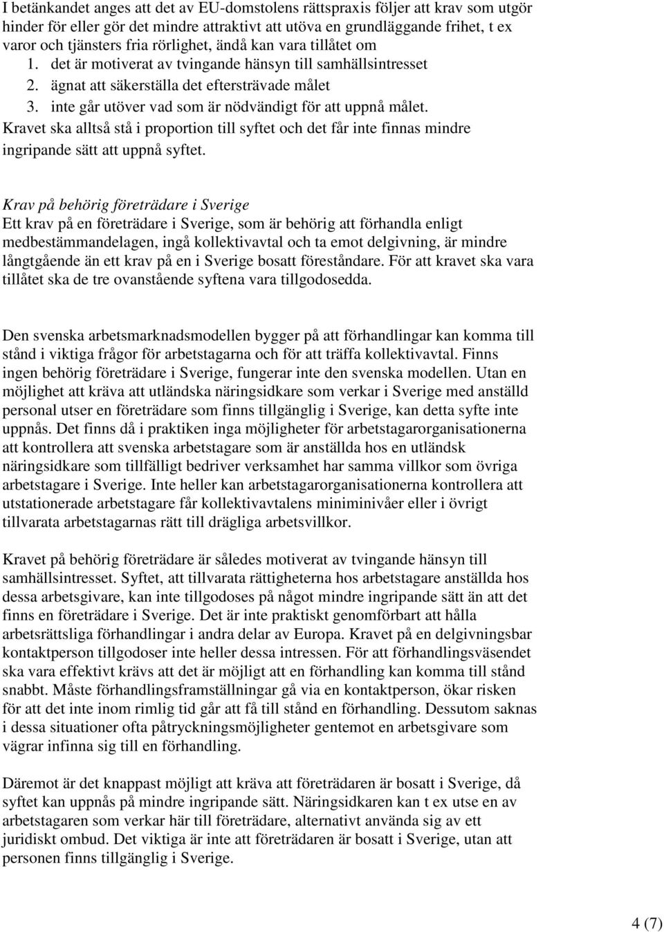 inte går utöver vad som är nödvändigt för att uppnå målet. Kravet ska alltså stå i proportion till syftet och det får inte finnas mindre ingripande sätt att uppnå syftet.