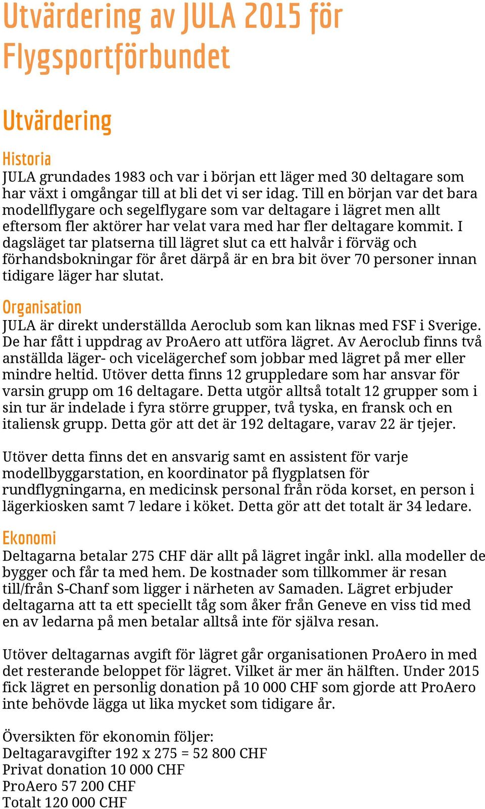 I dagsläget tar platserna till lägret slut ca ett halvår i förväg och förhandsbokningar för året därpå är en bra bit över 70 personer innan tidigare läger har slutat.
