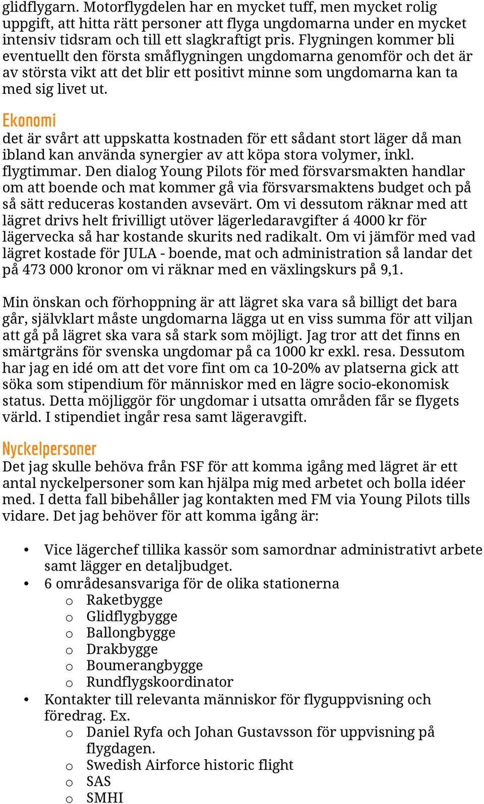 Ekonomi det är svårt att uppskatta kostnaden för ett sådant stort läger då man ibland kan använda synergier av att köpa stora volymer, inkl. flygtimmar.