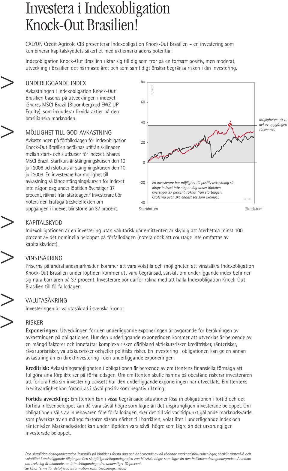 Indexobligation Knock-Out Brasilien riktar sig till dig som tror på en fortsatt positiv, men moderat, utveckling i Brasilien det närmaste året och som samtidigt önskar begränsa risken i din