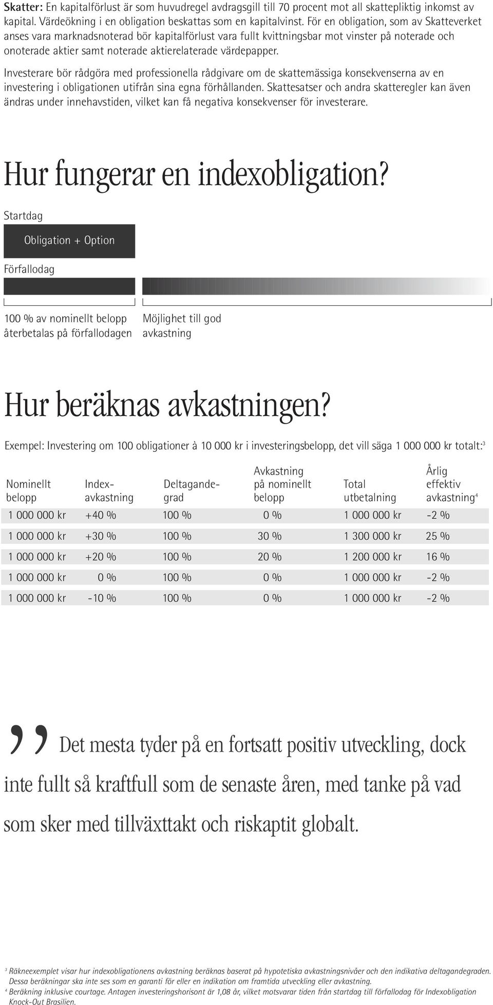 Investerare bör rådgöra med professionella rådgivare om de skattemässiga konsekvenserna av en investering i obligationen utifrån sina egna förhållanden.