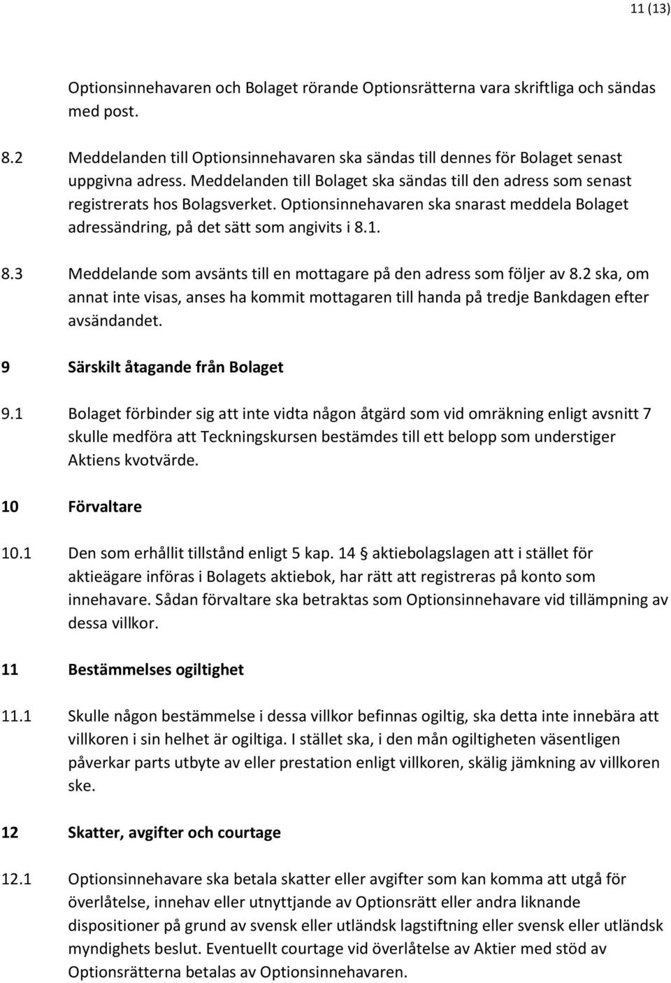 1. 8.3 Meddelande som avsänts till en mottagare på den adress som följer av 8.2 ska, om annat inte visas, anses ha kommit mottagaren till handa på tredje Bankdagen efter avsändandet.