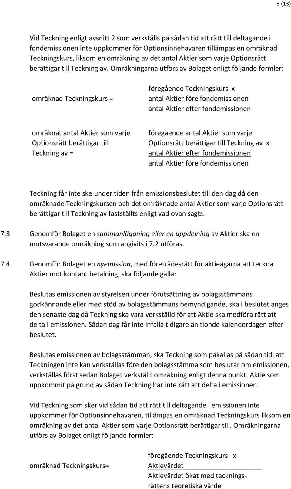 Omräkningarna utförs av Bolaget enligt följande formler: omräknad Teckningskurs = föregående Teckningskurs x antal Aktier före fondemissionen antal Aktier efter fondemissionen omräknat antal Aktier