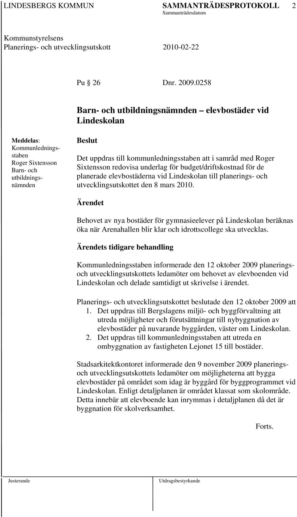 med Roger Sixtensson redovisa underlag för budget/driftskostnad för de planerade elevbostäderna vid Lindeskolan till planerings- och utvecklingsutskottet den 8 mars 2010.