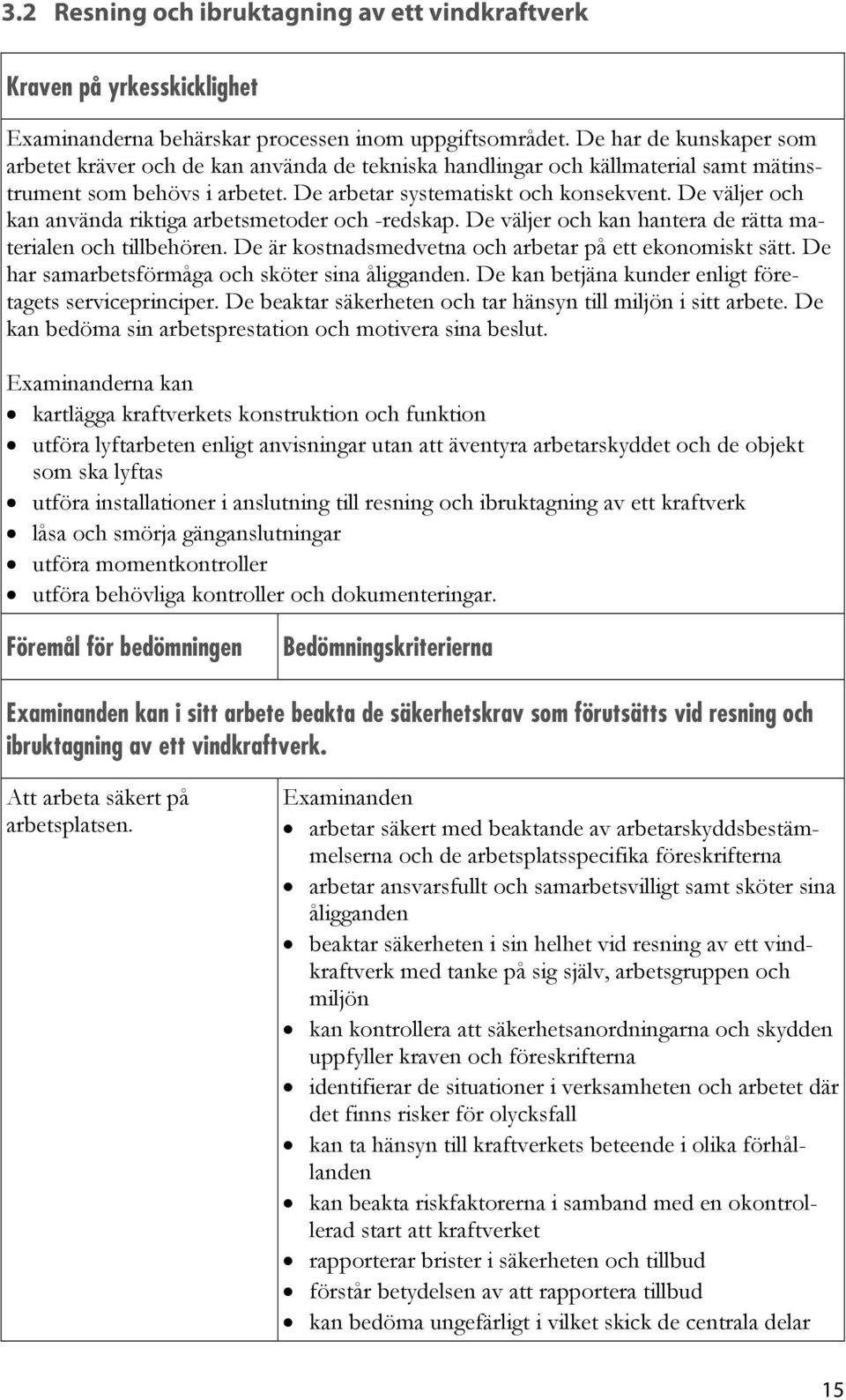 De väljer och kan använda riktiga arbetsmetoder och -redskap. De väljer och kan hantera de rätta materialen och tillbehören. De är kostnadsmedvetna och arbetar på ett ekonomiskt sätt.