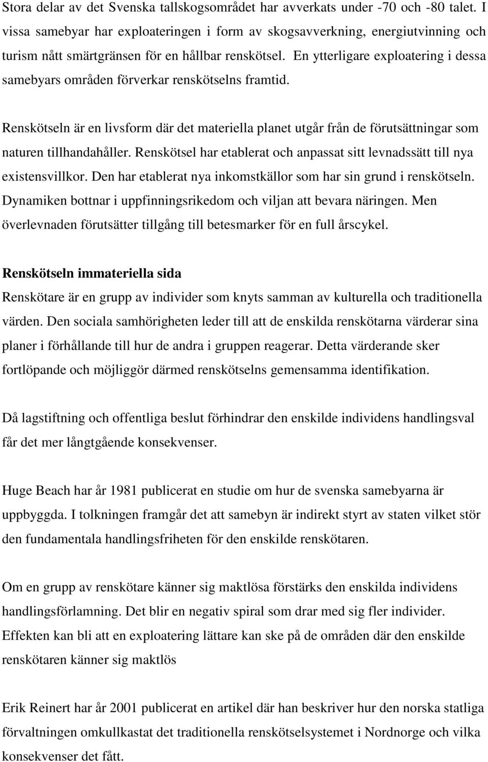 En ytterligare exploatering i dessa samebyars områden förverkar renskötselns framtid. Renskötseln är en livsform där det materiella planet utgår från de förutsättningar som naturen tillhandahåller.