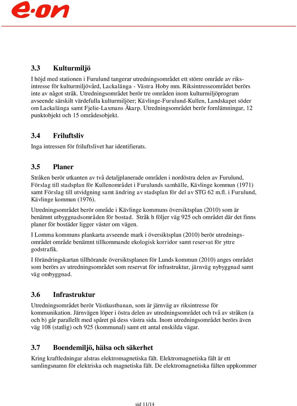 Utredningsområdet berör fornlämningar, 12 punktobjekt och 15 områdesobjekt. 3.