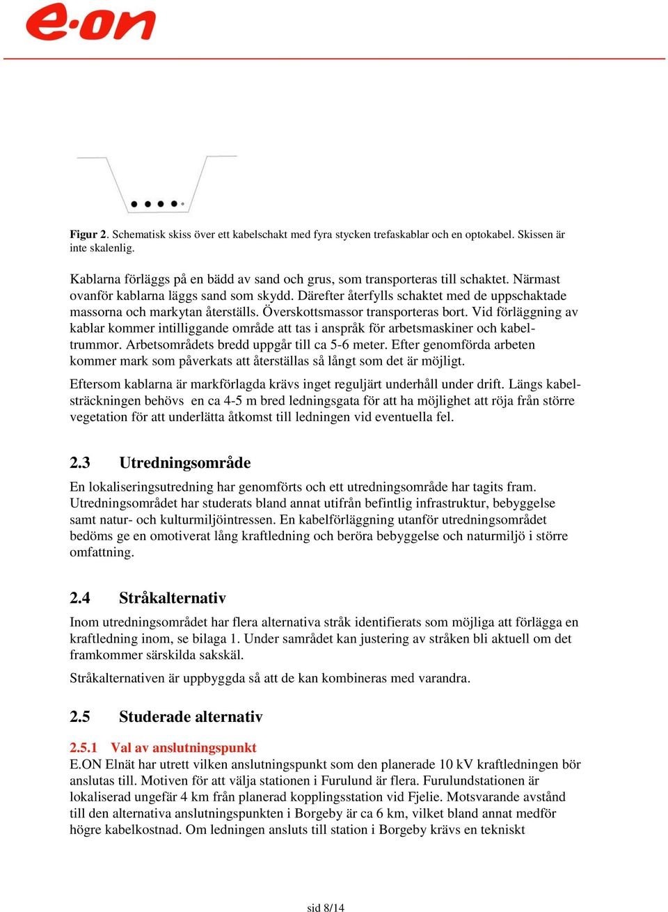 Därefter återfylls schaktet med de uppschaktade massorna och markytan återställs. Överskottsmassor transporteras bort.