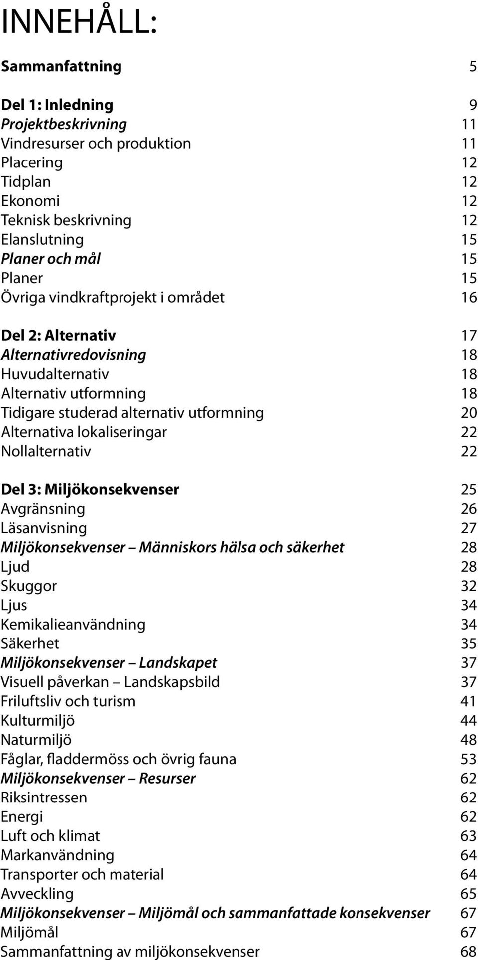 22 Nollalternativ 22 Del 3: Miljökonsekvenser 25 Avgränsning 26 Läsanvisning 27 Miljökonsekvenser Människors hälsa och säkerhet 28 Ljud 28 Skuggor 32 Ljus 34 Kemikalieanvändning 34 Säkerhet 35