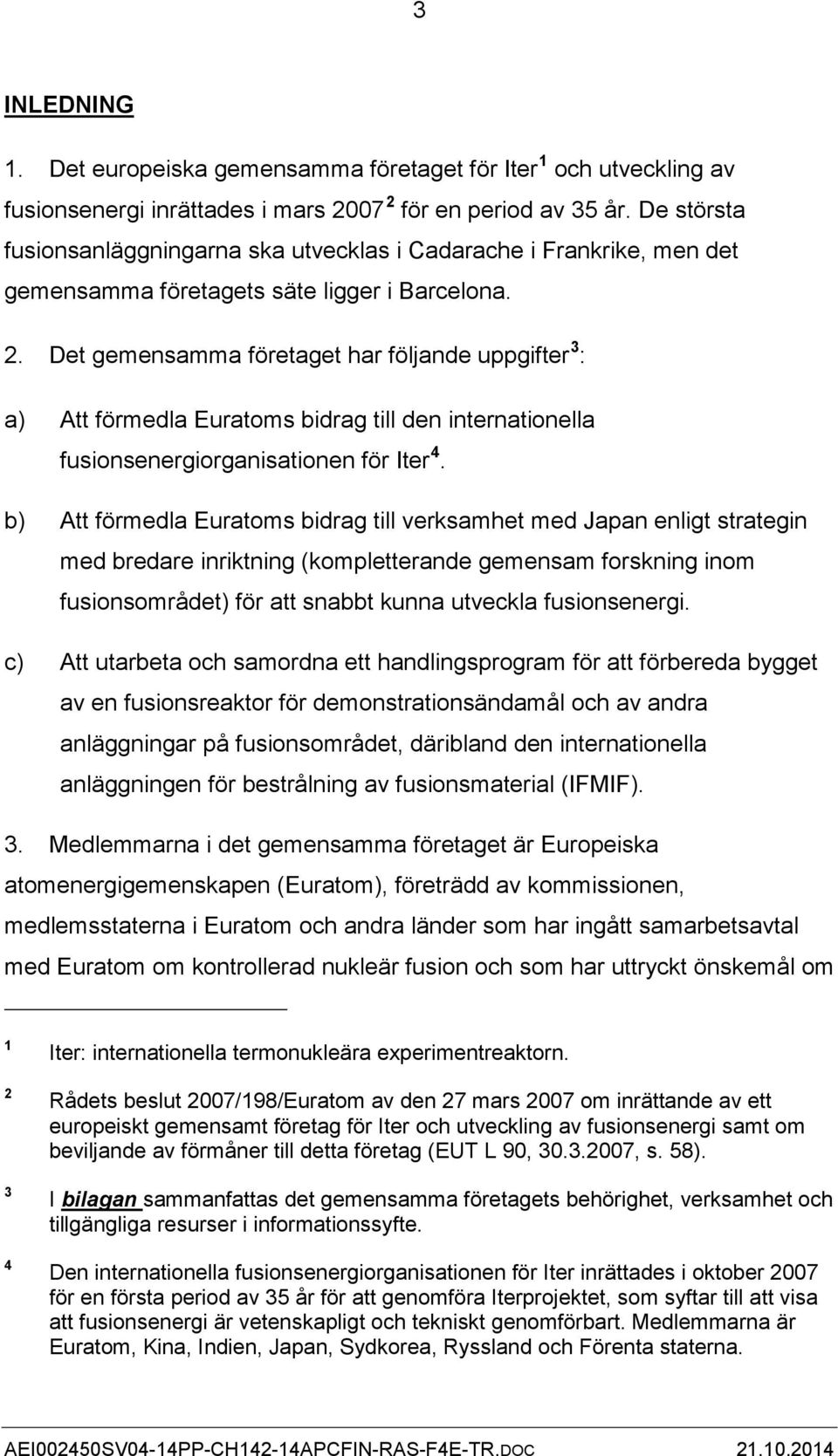 Det gemensamma företaget har följande uppgifter a) Att förmedla Euratoms bidrag till den internationella fusionsenergiorganisationen för Iter b) Att förmedla Euratoms bidrag till verksamhet med Japan