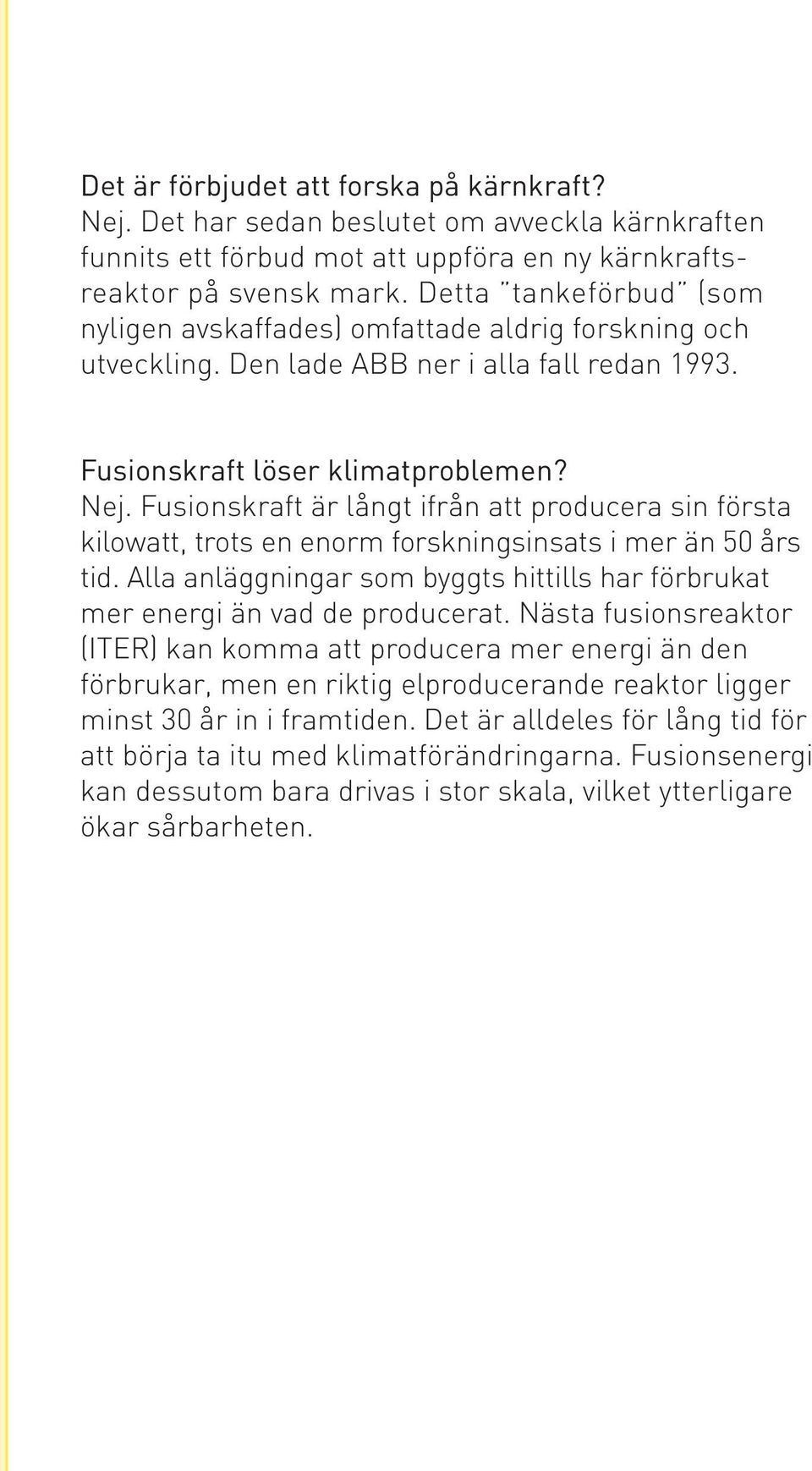 Fusionskraft är långt ifrån att producera sin första kilowatt, trots en enorm forskningsinsats i mer än 50 års tid. Alla anläggningar som byggts hittills har förbrukat mer energi än vad de producerat.