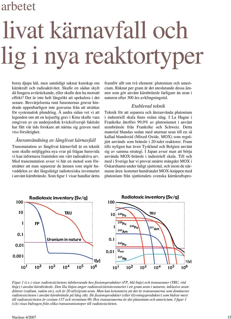 Detta material blandas sedan med utarmat uran till en så kallad blandoxid (Mixed Oxide, MOX) som reguljärt används som bränsle i 20-talet reaktorer.