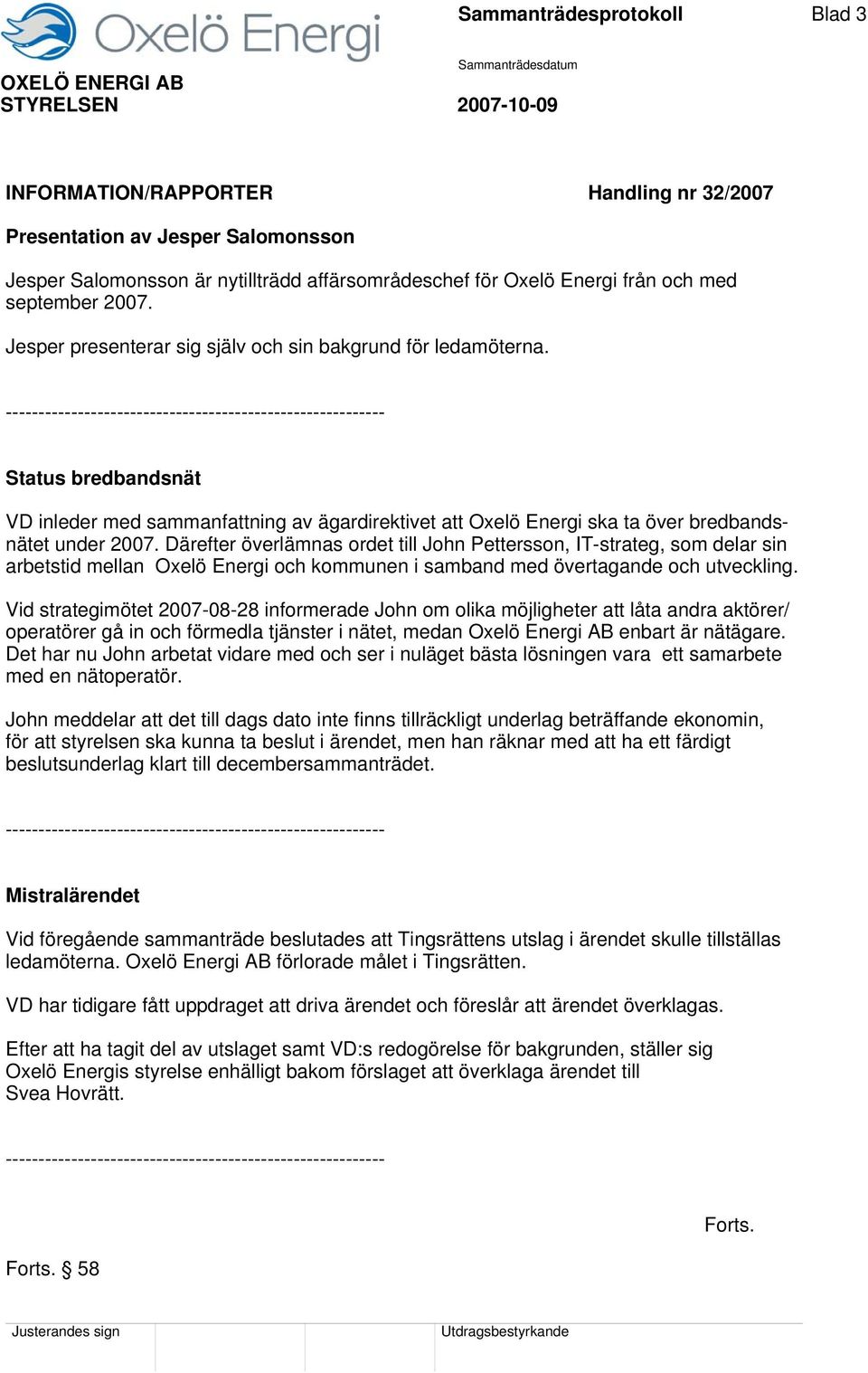 ---------------------------------------------------------- Status bredbandsnät VD inleder med sammanfattning av ägardirektivet att Oxelö Energi ska ta över bredbandsnätet under 2007.