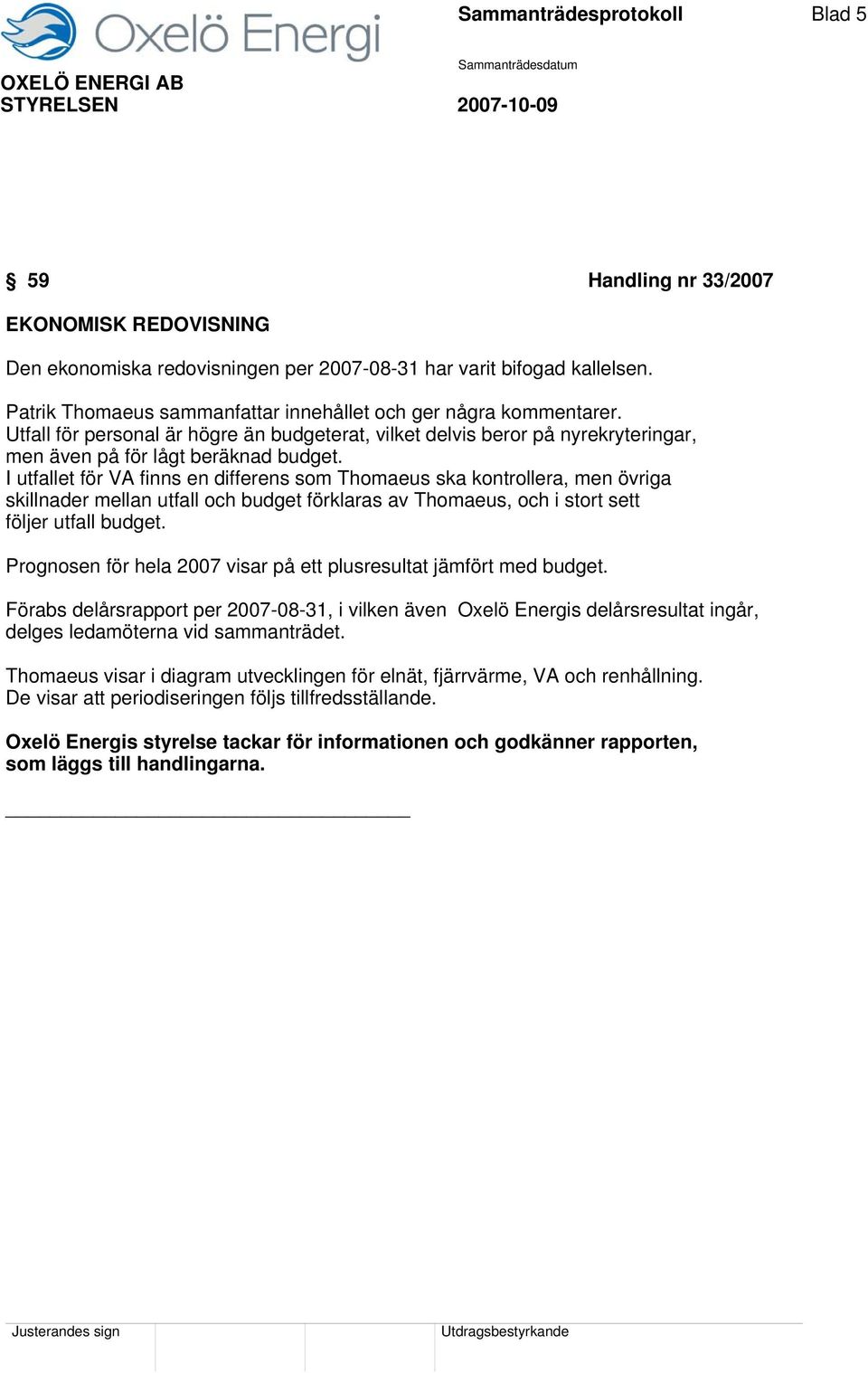 I utfallet för VA finns en differens som Thomaeus ska kontrollera, men övriga skillnader mellan utfall och budget förklaras av Thomaeus, och i stort sett följer utfall budget.