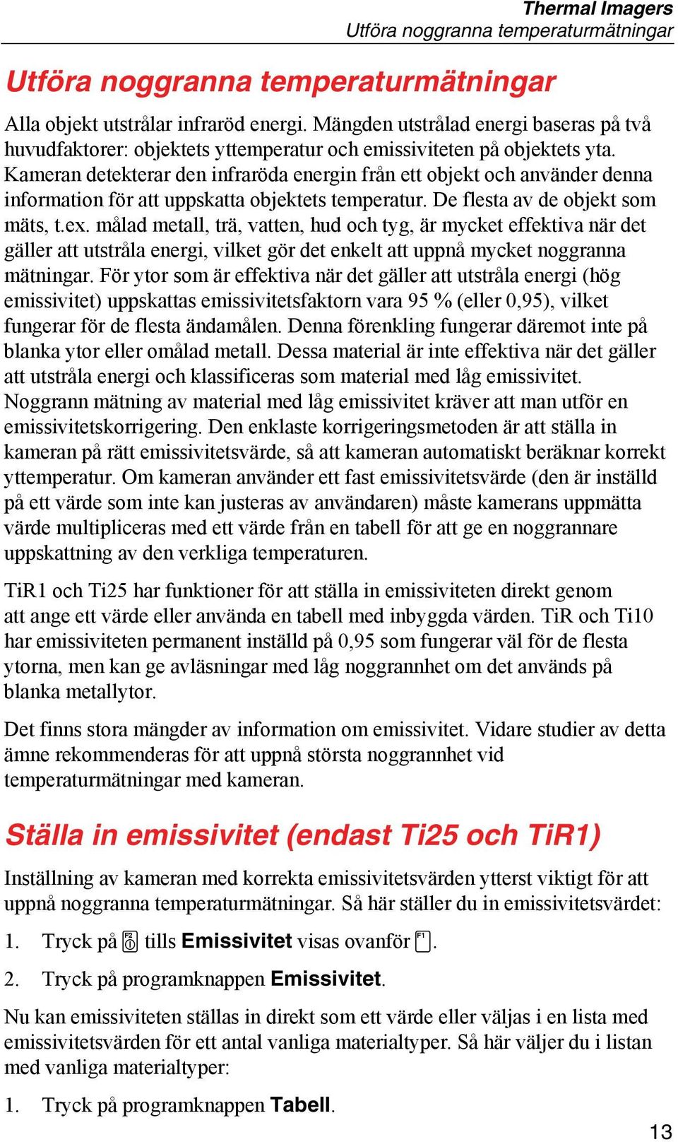 Kameran detekterar den infraröda energin från ett objekt och använder denna information för att uppskatta objektets temperatur. De flesta av de objekt som mäts, t.ex.