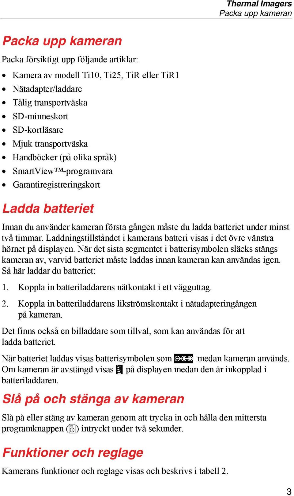 minst två timmar. Laddningstillståndet i kamerans batteri visas i det övre vänstra hörnet på displayen.