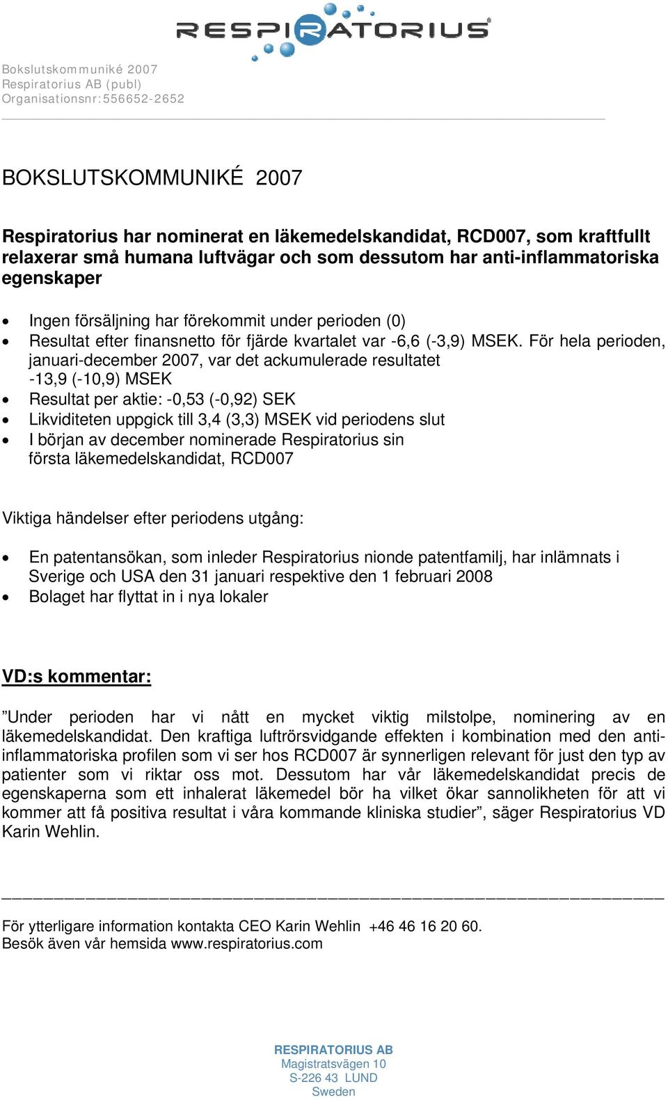 För hela perioden, januari-december 2007, var det ackumulerade resultatet -13,9 (-10,9) MSEK Resultat per aktie: -0,53 (-0,92) SEK Likviditeten uppgick till 3,4 (3,3) MSEK vid periodens slut I början